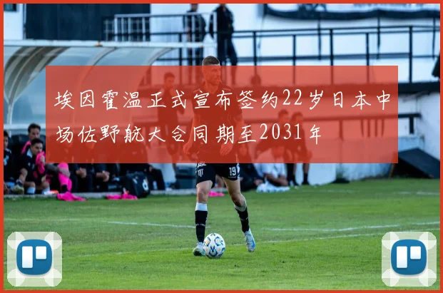 埃因霍温正式宣布签约22岁日本中场佐野航大合同期至2031年