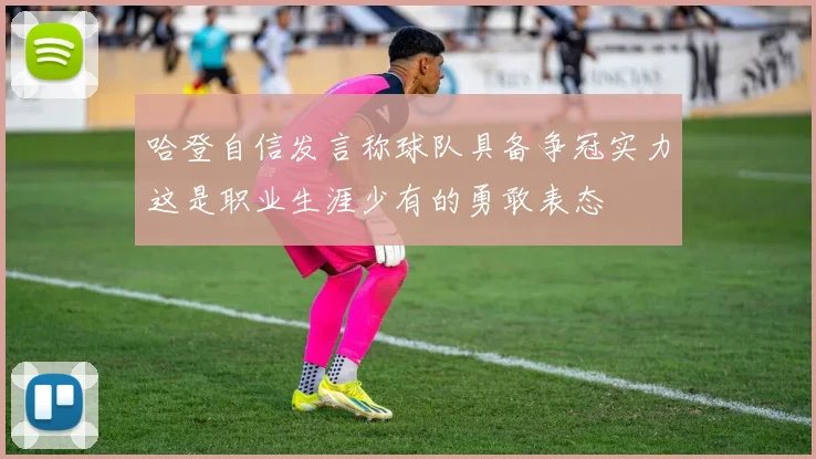 哈登自信发言称球队具备争冠实力这是职业生涯少有的勇敢表态