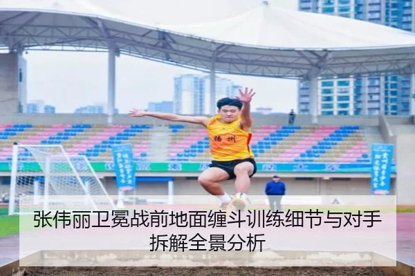 张伟丽卫冕战前地面缠斗训练细节与对手拆解全景分析