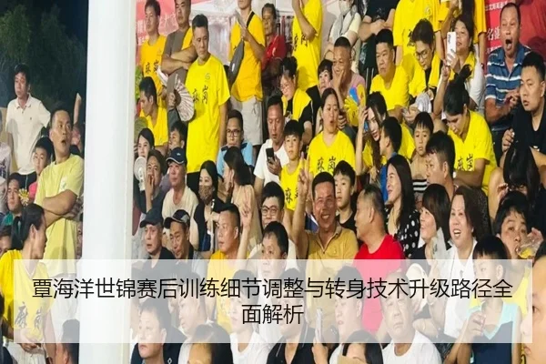 覃海洋世锦赛后训练细节调整与转身技术升级路径全面解析